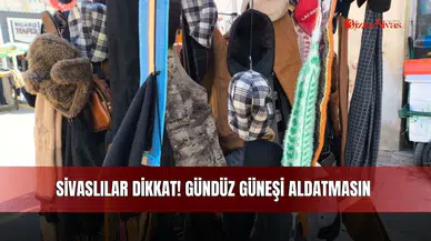 Sivaslılar Dikkat! Gündüz Güneşi Aldatmasın