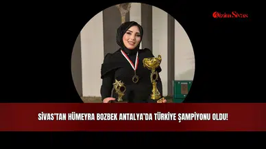 Sivas’tan Hümeyra Bozbek, Antalya’da Türkiye şampiyonu oldu!