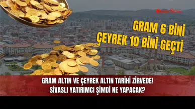 Gram Altın ve Çeyrek Altın Tarihi Zirvede! Sivaslı Yatırımcı Şimdi Ne Yapacak?