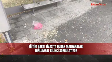 Eğitim Şart! Sivas'ta Durak Manzaraları Toplumsal Bilinci Sorgulatıyor