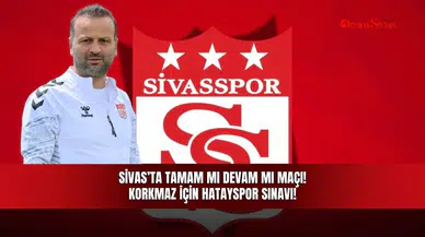 Sivas’ta tamam mı devam mı maçı! Korkmaz için Hatayspor sınavı!
