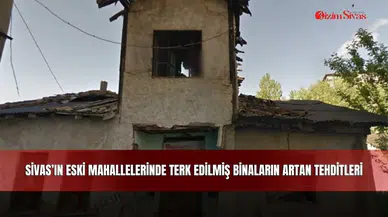 Sivas’ın eski mahallelerinde terk edilmiş binaların artan tehditleri