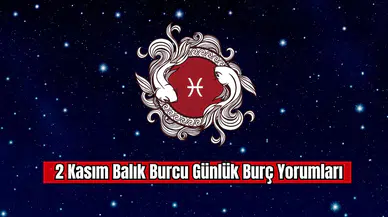 2 Kasım Balık Burcu Günlük Burç Yorumları