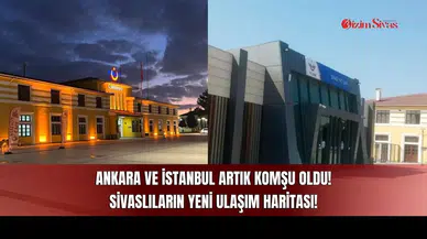 Ankara ve İstanbul Artık Komşu Oldu! Sivaslıların Yeni Ulaşım Haritası!