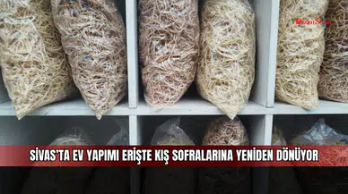 Sivas’ta ev yapımı erişte kış sofralarına yeniden dönüyor