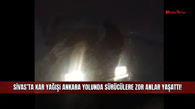 Sivas'ta kar yağışı Ankara yolunda sürücülere zor anlar yaşattı!