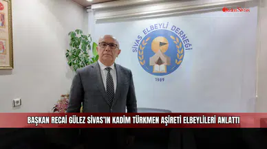 Başkan Recai Gülez Sivas’ın Kadim Türkmen Aşireti Elbeylileri Anlattı