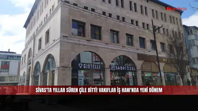Sivas'ta Yıllar Süren Çile Bitti! Vakıflar İş Hanı'nda Yeni Dönem