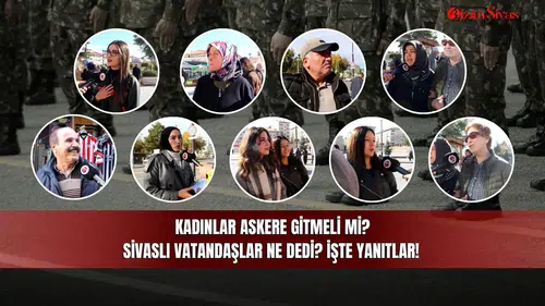 Kadınlar Askere Gitmeli mi? Sivaslı Vatandaşlar Ne Dedi? İşte Yanıtlar!