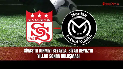 Sivas'ta Kırmızı Beyazla, Siyah Beyaz'ın yıllar sonra buluşması