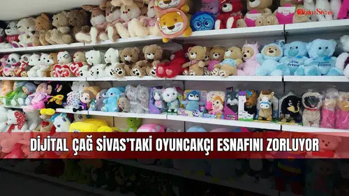 Dijital çağ Sivas’taki oyuncakçı esnafını zorluyor