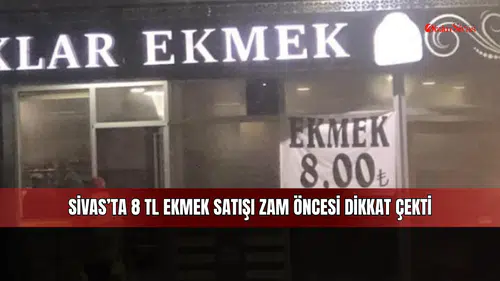 Sivas’ta 8 TL ekmek satışı zam öncesi dikkat çekti