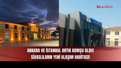 Ankara ve İstanbul Artık Komşu Oldu! Sivaslıların Yeni Ulaşım Haritası!