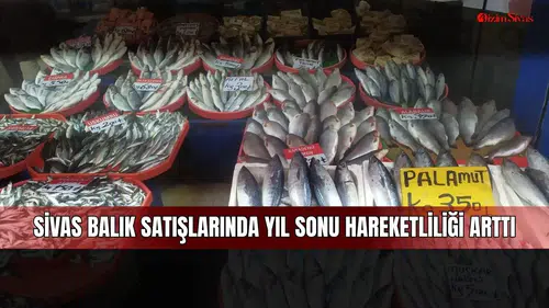 Sivas balık satışlarında yıl sonu hareketliliği arttı