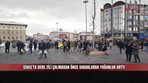 Sivas’ta ders zili çalmadan önce sokaklarda yoğunluk arttı