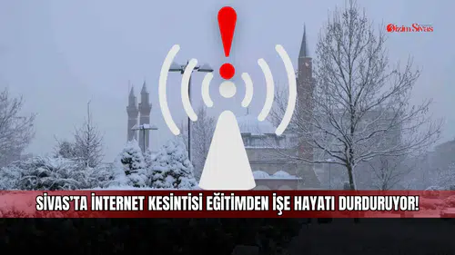 Sivas’ta internet kesintisi eğitimden işe hayatı durduruyor!