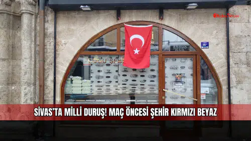 Sivas’ta milli duruş! Maç öncesi şehir kırmızı beyaz