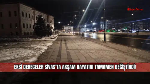 Eksi dereceler Sivas’ta akşam hayatını tamamen değiştirdi!