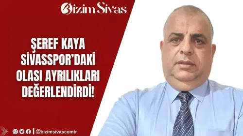 Bizim Sivas Haber Köşe Yazarı Şeref Kaya, Sivasspor'daki Olası Ayrılığı Değerlendirdi!