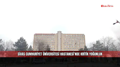 Sivas Cumhuriyet Üniversitesi Hastanesi’nde kritik yoğunluk