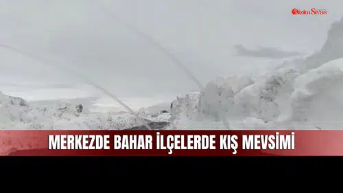 Sivas Merkez ve İlçelerdeki Mevsim Farkı Dikkat Çekiyor!