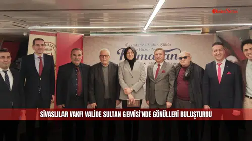 Sivaslılar Vakfı Valide Sultan Gemisi'nde Gönülleri Buluşturdu
