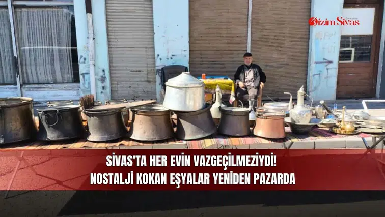 Sivas'ta her evin vazgeçilmeziydi! Nostalji kokan eşyalar yeniden pazarda