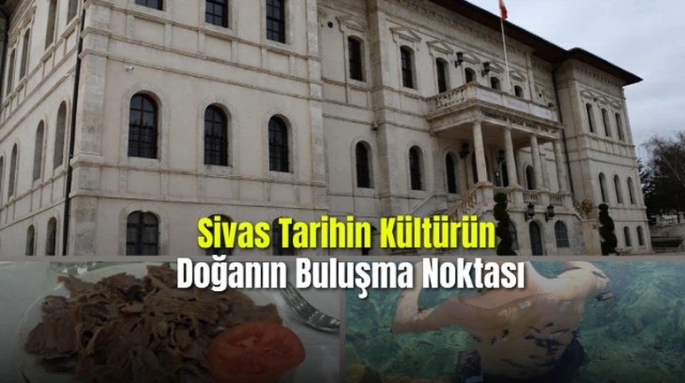 Sivas: Tarihin Kültürün Doğanın Buluşma Noktası