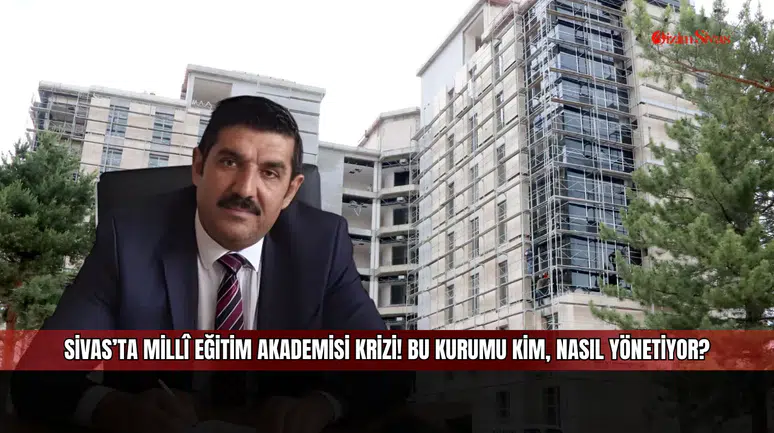 Sivas’ta Millî Eğitim Akademisi Krizi! Bu Kurumu Kim, Nasıl Yönetiyor?