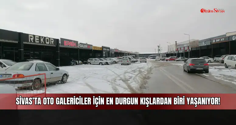 Sivas'ta oto galericiler için en durgun kışlardan biri yaşanıyor!