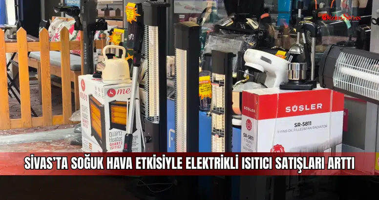 Sivas’ta soğuk hava etkisiyle elektrikli ısıtıcı satışları arttı
