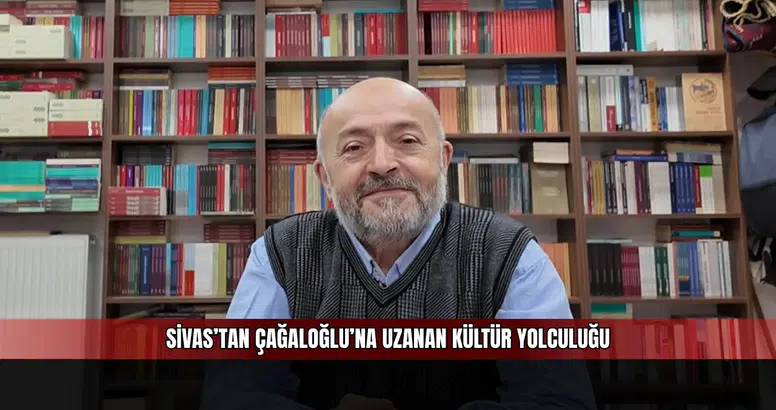 Sivas’tan Çağaloğlu’na Uzanan Kültür Yolculuğu