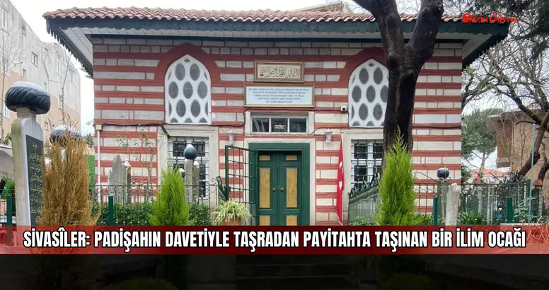 Sivasîler: Padişahın Davetiyle Taşradan Payitahta Taşınan Bir İlim Ocağı
