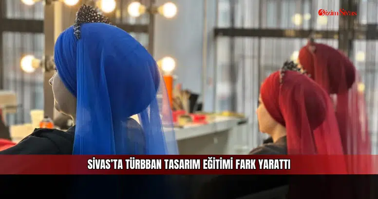 Sivas’ta Türban Tasarım Eğitimi Fark Yarattı