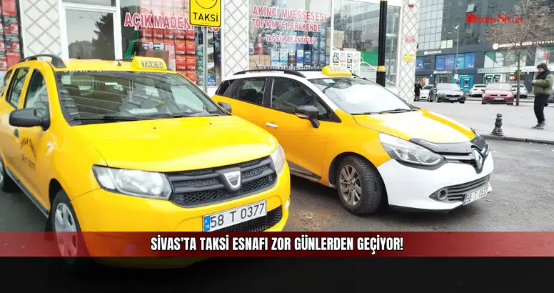 Sivas’ta taksi esnafı zor günlerden geçiyor!