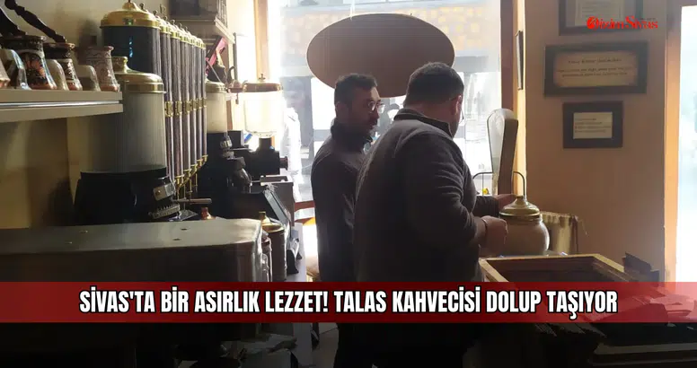 Sivas'ta bir asırlık lezzet! Talas Kahvecisi dolup taşıyor
