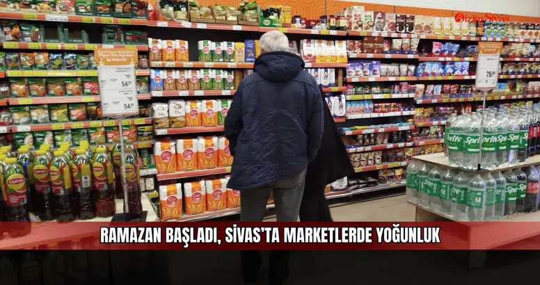 Ramazan başladı, Sivas’ta marketlerde yoğunluk