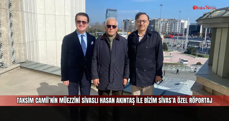Taksim Camii’nin Müezzini Sivaslı Hasan Akıntaş ile Bizim Sivas’a Özel Röportaj